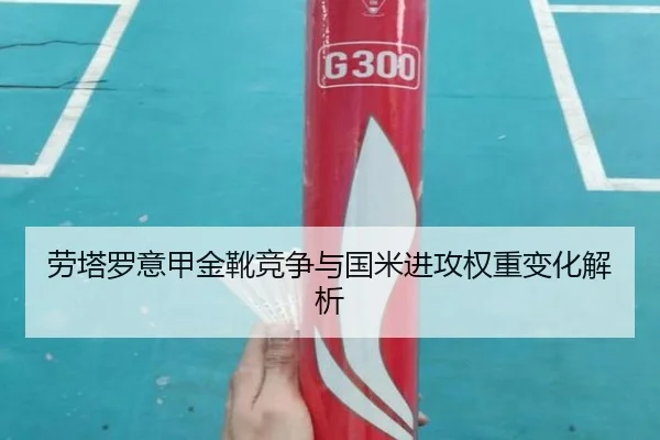 劳塔罗意甲金靴竞争与国米进攻权重变化解析
