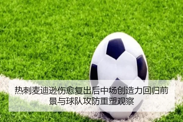 热刺麦迪逊伤愈复出后中场创造力回归前景与球队攻防重塑观察