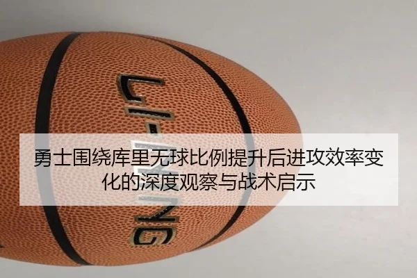 勇士围绕库里无球比例提升后进攻效率变化的深度观察与战术启示