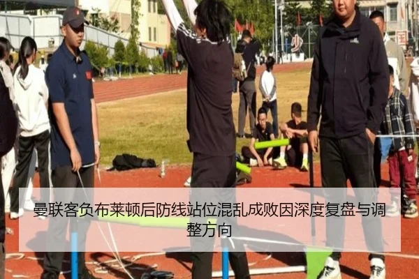 曼联客负布莱顿后防线站位混乱成败因深度复盘与调整方向