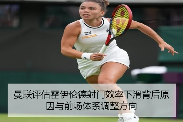 曼联评估霍伊伦德射门效率下滑背后原因与前场体系调整方向