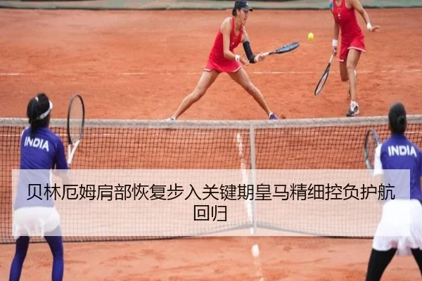 贝林厄姆肩部恢复步入关键期皇马精细控负护航回归